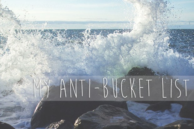 my anti bucket list